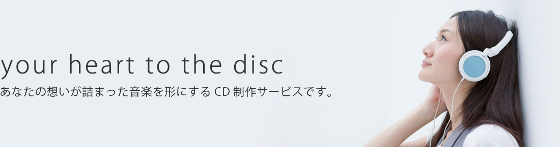 [your heart to the disc] あなたの想いが詰まった音楽を形にするCD制作サービスです。