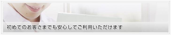 初めてご利用のお客様でも安心してご利用頂けます