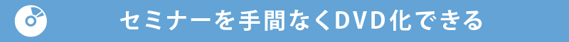 セミナーを手間なくDVD化できる