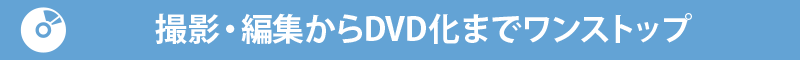 撮影から編集、DVD化までワンストップ